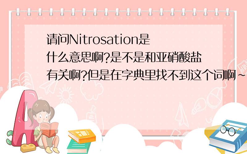 请问Nitrosation是什么意思啊?是不是和亚硝酸盐有关啊?但是在字典里找不到这个词啊～