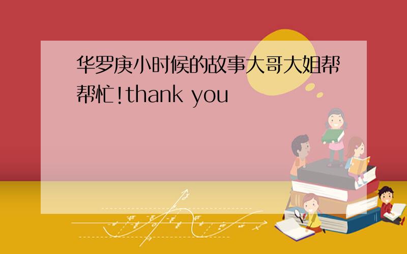 华罗庚小时候的故事大哥大姐帮帮忙!thank you