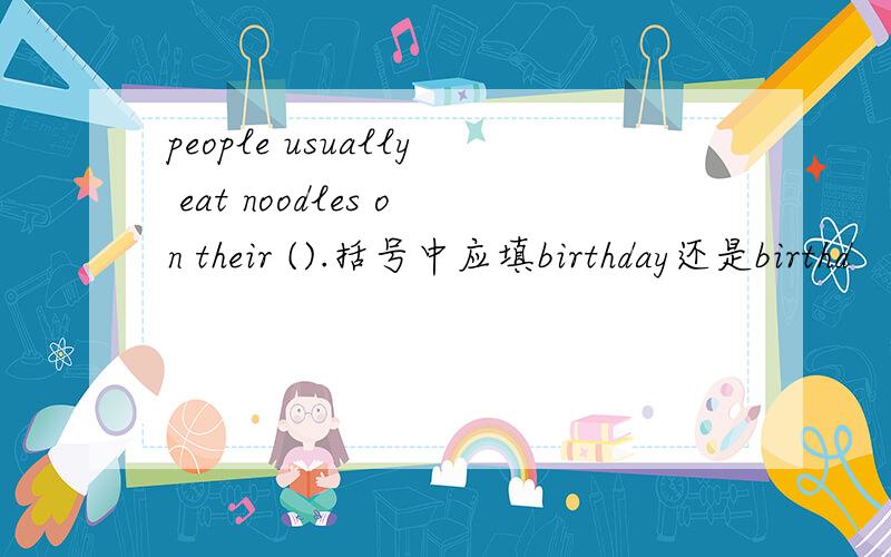 people usually eat noodles on their ().括号中应填birthday还是birthd