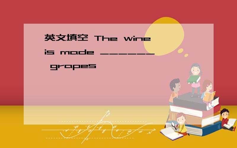 英文填空 The wine is made ______ grapes