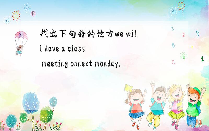 找出下句错的地方we will have a class meeting onnext monday.