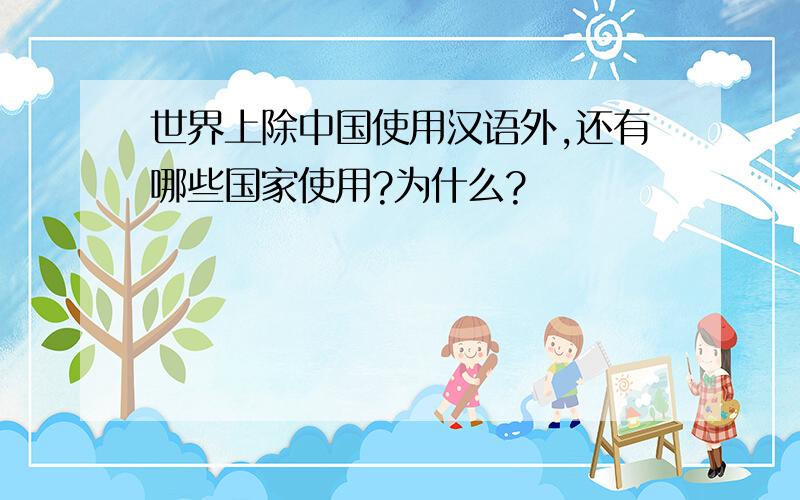 世界上除中国使用汉语外,还有哪些国家使用?为什么?