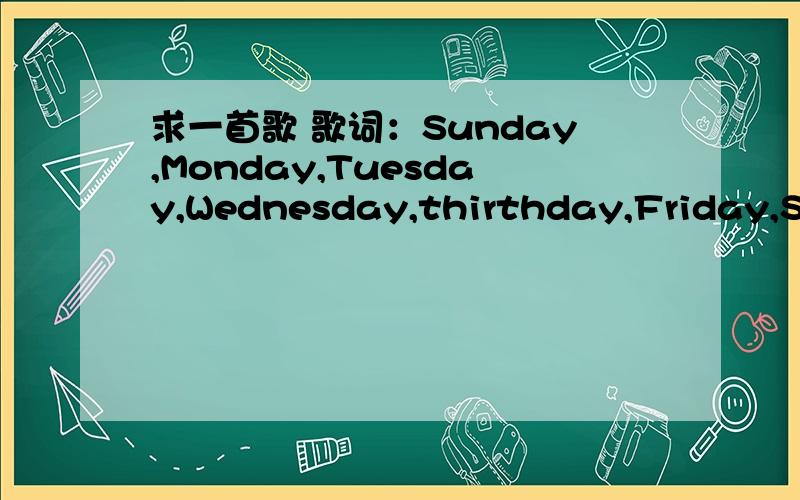 求一首歌 歌词：Sunday,Monday,Tuesday,Wednesday,thirthday,Friday,Sat