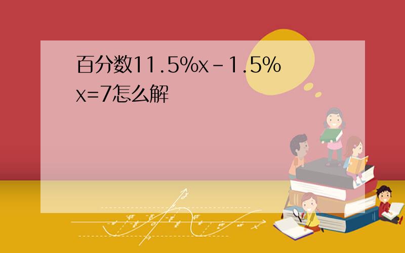 百分数11.5%x-1.5%x=7怎么解