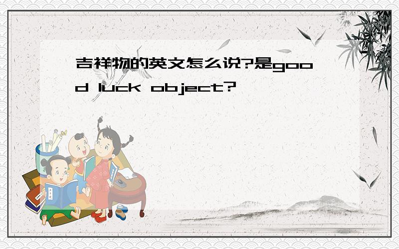 吉祥物的英文怎么说?是good luck object?