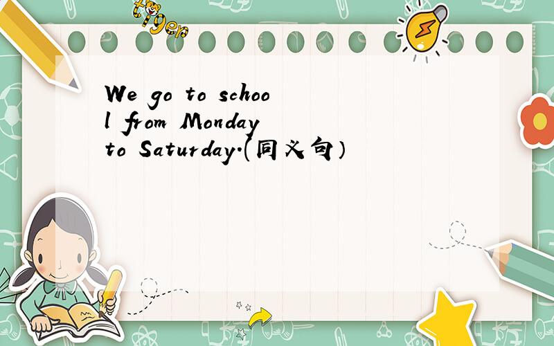 We go to school from Monday to Saturday.(同义句）