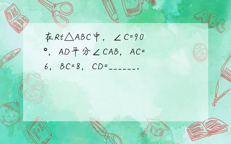 在Rt△ABC中，∠C=90°，AD平分∠CAB，AC=6，BC=8，CD=______．