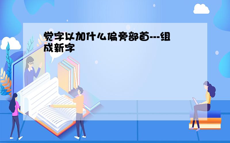 觉字以加什么偏旁部首---组成新字