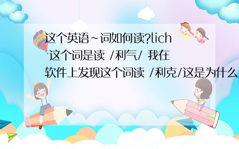 这个英语~词如何读?lich 这个词是读 /利气/ 我在软件上发现这个词读 /利克/这是为什么到底读什么?wrath l