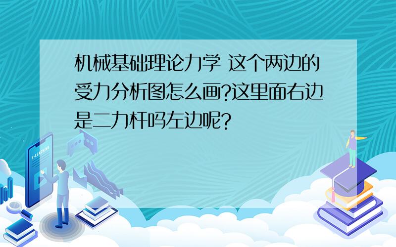 机械基础理论力学 这个两边的受力分析图怎么画?这里面右边是二力杆吗左边呢?