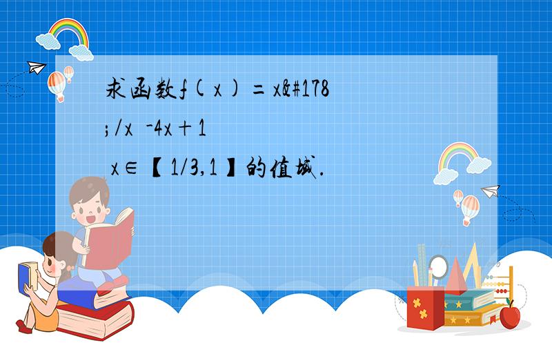 求函数f(x)=x²/x²-4x+1 x∈【1/3,1】的值域.