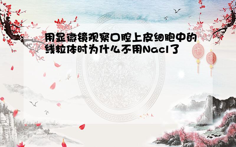 用显微镜观察口腔上皮细胞中的线粒体时为什么不用Nacl了