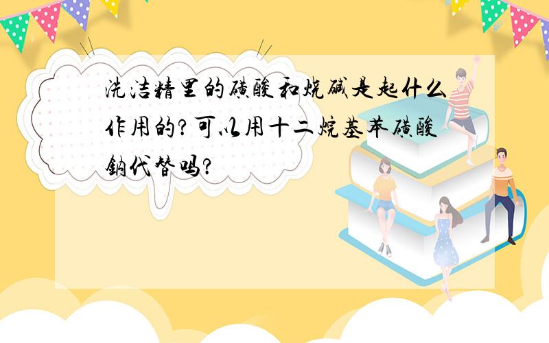 洗洁精里的磺酸和烧碱是起什么作用的?可以用十二烷基苯磺酸钠代替吗?