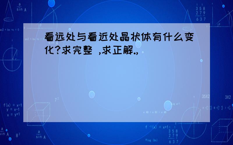 看远处与看近处晶状体有什么变化?求完整 ,求正解.,