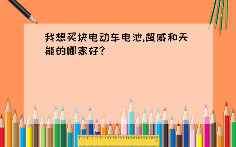 我想买块电动车电池,超威和天能的哪家好?