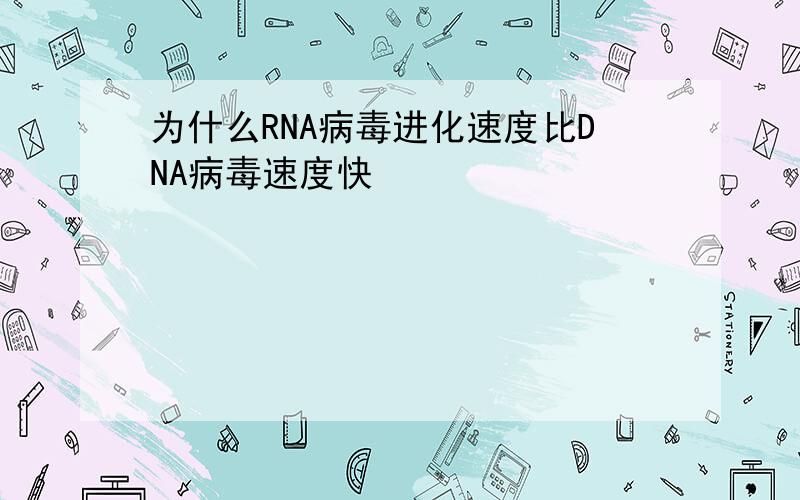 为什么RNA病毒进化速度比DNA病毒速度快