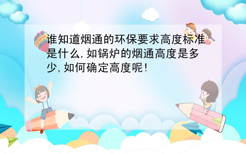 谁知道烟通的环保要求高度标准是什么,如锅炉的烟通高度是多少,如何确定高度呢!