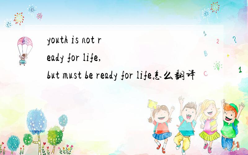 youth is not ready for life,but must be ready for life怎么翻译