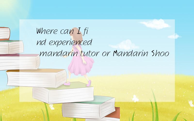 Where can I find experienced mandarin tutor or Mandarin Shoo