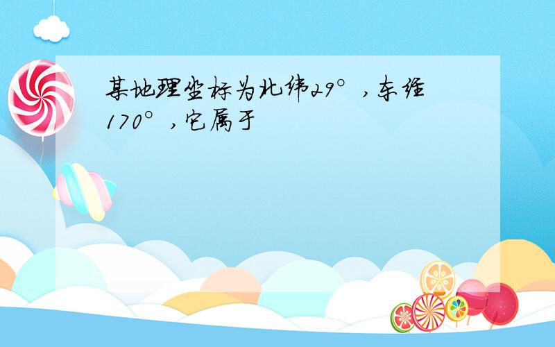 某地理坐标为北纬29°,东经170°,它属于