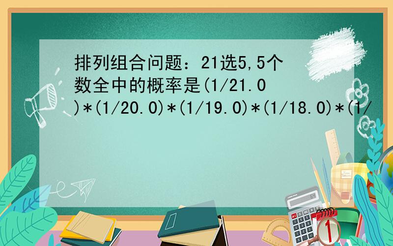 排列组合问题：21选5,5个数全中的概率是(1/21.0)*(1/20.0)*(1/19.0)*(1/18.0)*(1/