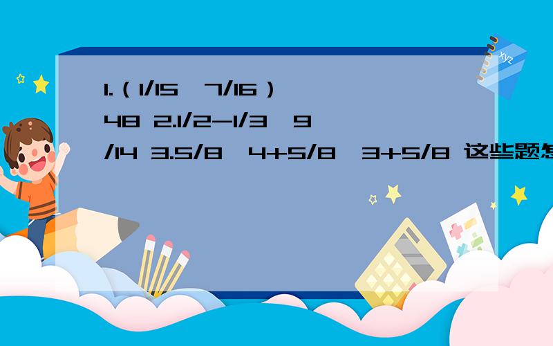 1.（1/15*7/16）*48 2.1/2-1/3*9/14 3.5/8*4+5/8*3+5/8 这些题怎么简算?