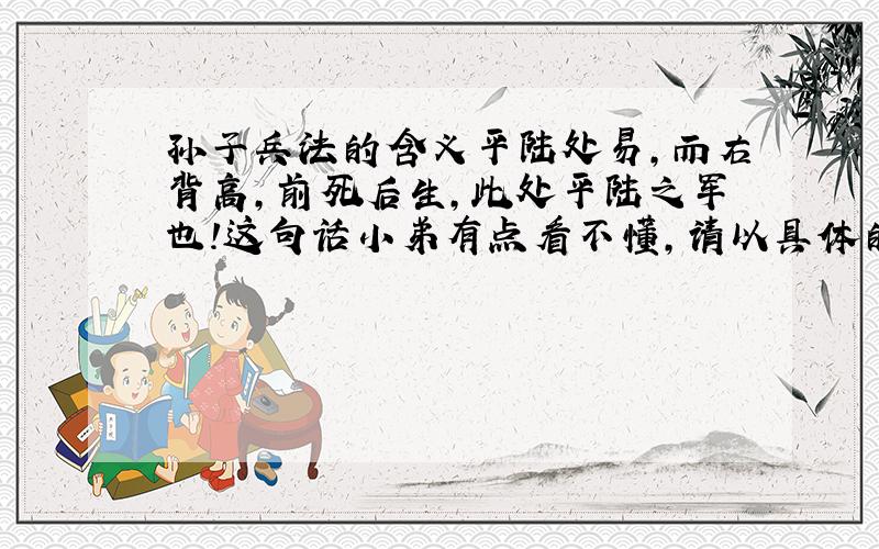 孙子兵法的含义平陆处易,而右背高,前死后生,此处平陆之军也!这句话小弟有点看不懂,请以具体的翻译和形象的例子告诉我!分数