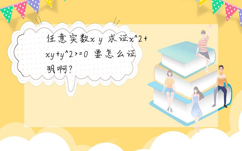 任意实数x y 求证x^2+xy+y^2>=0 要怎么证明啊?