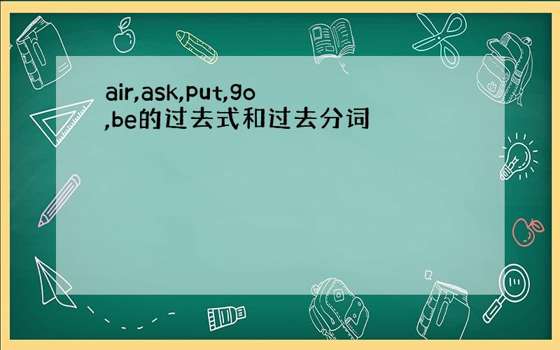 air,ask,put,go,be的过去式和过去分词