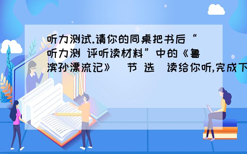 听力测试.请你的同桌把书后“听力测 评听读材料”中的《鲁滨孙漂流记》（节 选）读给你听,完成下面的练习 1.听了第一段话