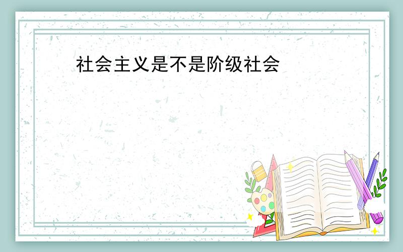 社会主义是不是阶级社会