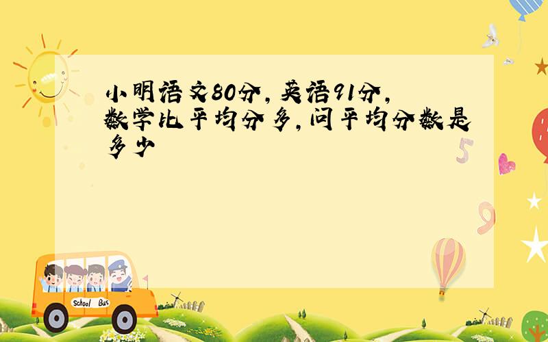 小明语文80分,英语91分,数学比平均分多,问平均分数是多少