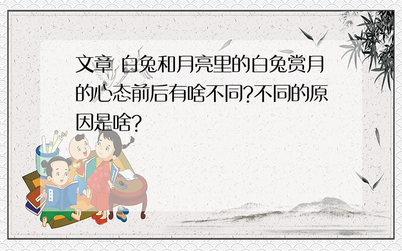 文章 白兔和月亮里的白兔赏月的心态前后有啥不同?不同的原因是啥?