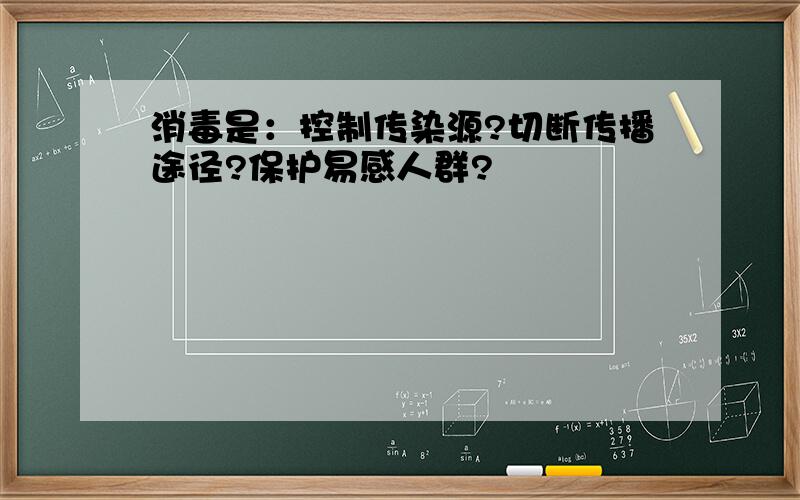 消毒是：控制传染源?切断传播途径?保护易感人群?