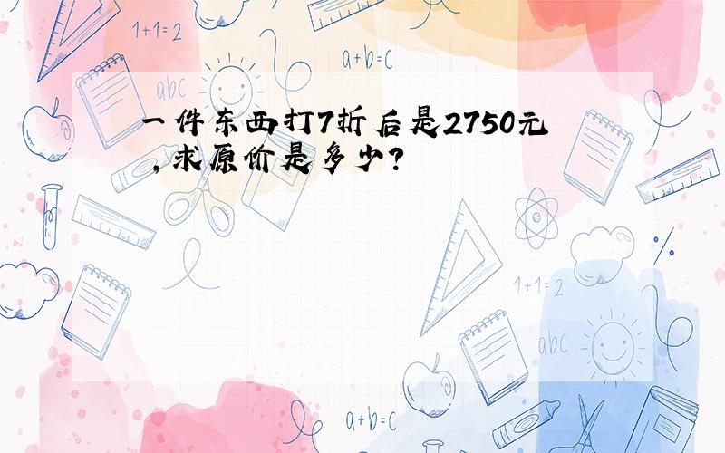 一件东西打7折后是2750元 ,求原价是多少?