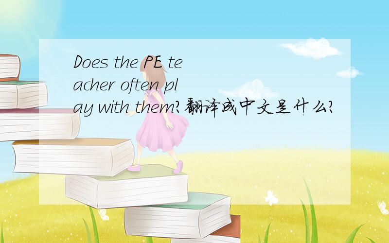 Does the PE teacher often play with them?翻译成中文是什么?