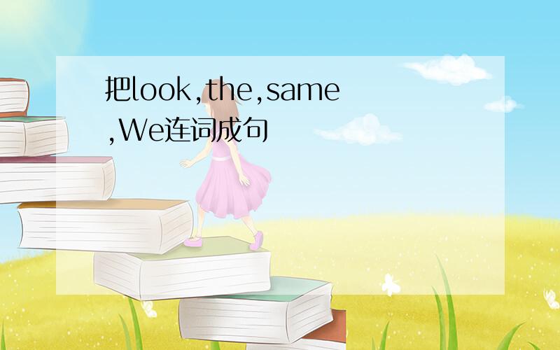 把look,the,same,We连词成句