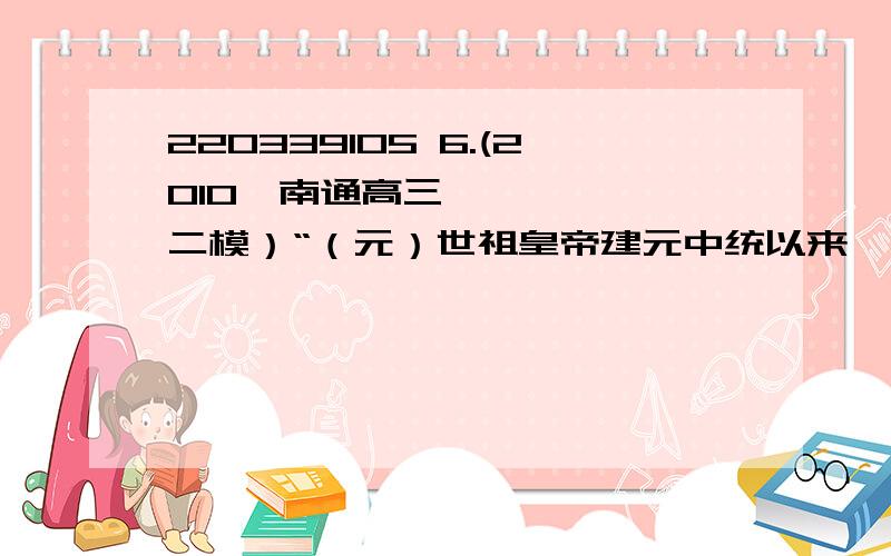 220339105 6.(2010•南通高三二模）“（元）世祖皇帝建元中统以来……夫外之郡县,其朝廷远者,则