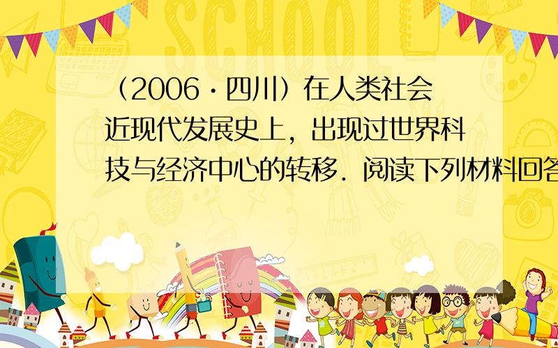 （2006•四川）在人类社会近现代发展史上，出现过世界科技与经济中心的转移．阅读下列材料回答问题．