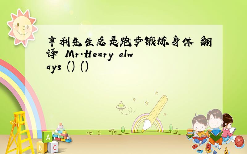 亨利先生总是跑步锻炼身体 翻译 Mr.Henry always () ()