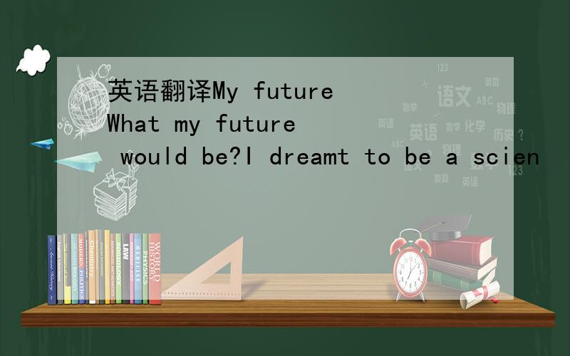 英语翻译My future What my future would be?I dreamt to be a scien