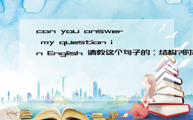 can you answer my question in English 请教这个句子的：结构?时态?句子成分?