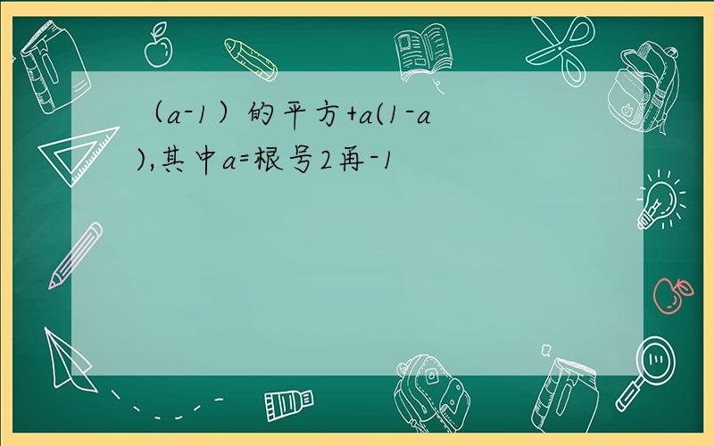 （a-1）的平方+a(1-a),其中a=根号2再-1