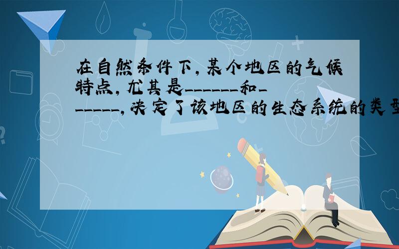 在自然条件下，某个地区的气候特点，尤其是______和______，决定了该地区的生态系统的类型．