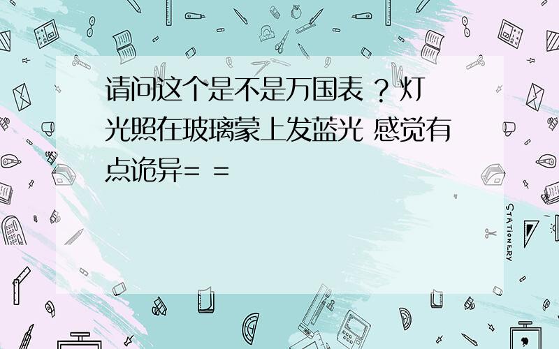 请问这个是不是万国表 ? 灯光照在玻璃蒙上发蓝光 感觉有点诡异= =