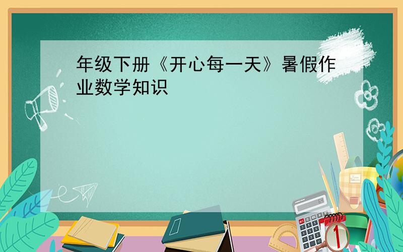 年级下册《开心每一天》暑假作业数学知识