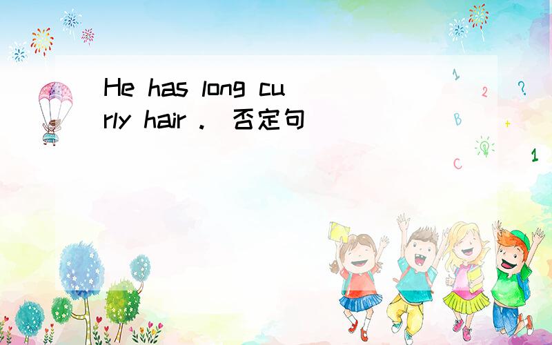 He has long curly hair .(否定句）