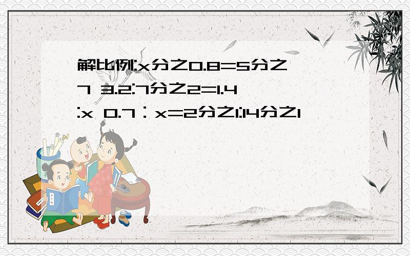 解比例:x分之0.8=5分之7 3.2:7分之2=1.4:x 0.7：x=2分之1:14分之1