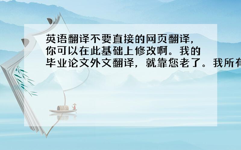 英语翻译不要直接的网页翻译，你可以在此基础上修改啊。我的毕业论文外文翻译，就靠您老了。我所有的财富（7000）都给您哈！