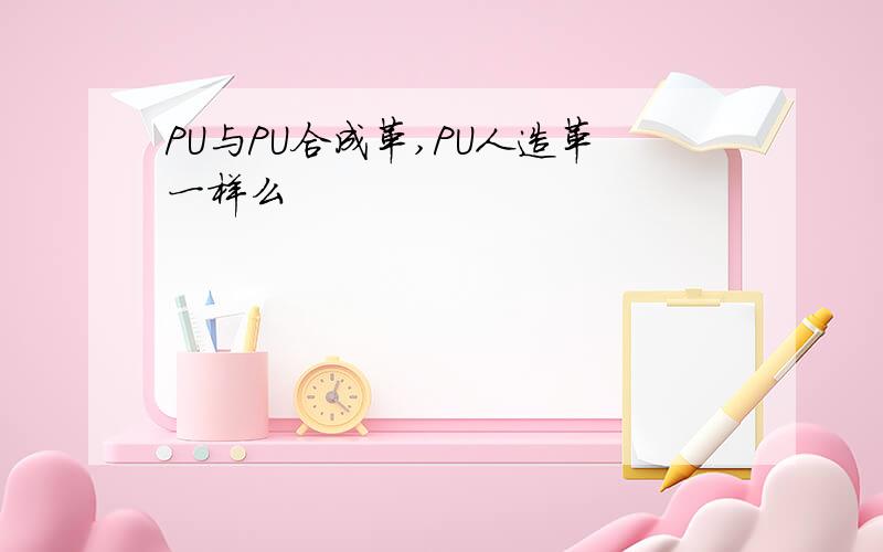 PU与PU合成革,PU人造革一样么